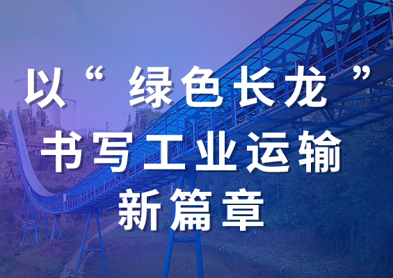 以“綠色長(zhǎng)龍”書寫工業(yè)運(yùn)輸新篇章！
